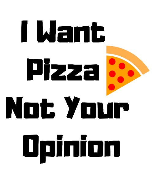 I Want Pizza Not Your Opinion